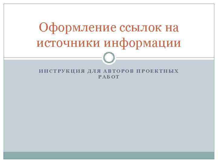 Оформление ссылок на источники информации ИНСТРУКЦИЯ ДЛЯ АВТОРОВ ПРОЕКТНЫХ РАБОТ 