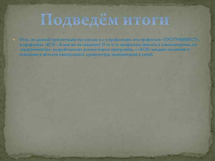 Подведём итоги Итак, из данной презентации мы узнали о 2 -х профессиях, это профессия
