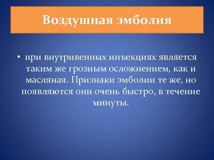 Воздушная эмболия • при внутривенных инъекциях является таким же грозным осложнением, как и масляная.