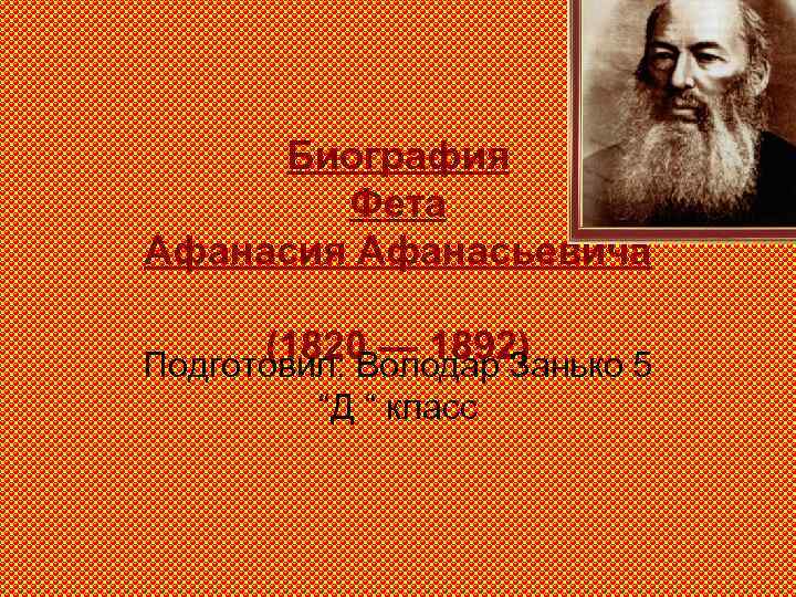 Биография Фета Афанасия Афанасьевича (1820 — 1892) Подготовил: Володар Занько 5 “Д “ класс