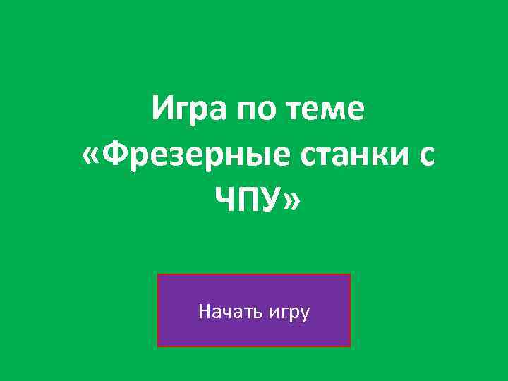 Игра по теме «Фрезерные станки с ЧПУ» Начать игру 