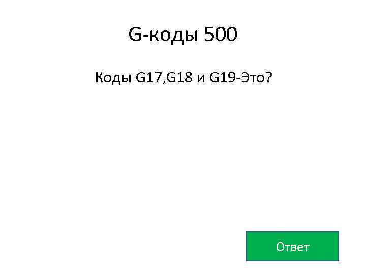 G-коды 500 Коды G 17, G 18 и G 19 -Это? Ответ 