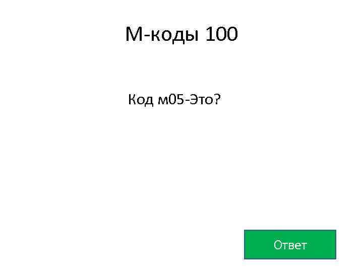 М-коды 100 Код м 05 -Это? Ответ 