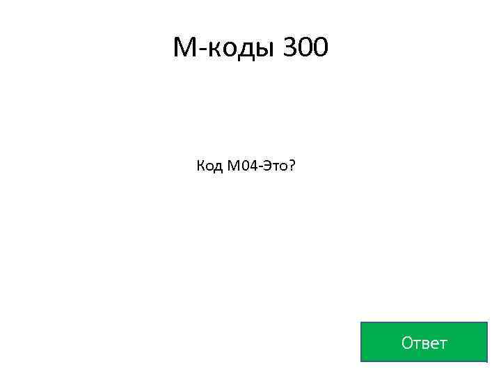 М-коды 300 Код М 04 -Это? Ответ 