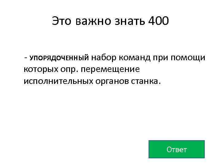 Это важно знать 400 - УПОРЯДОЧЕННЫЙ набор команд при помощи которых опр. перемещение исполнительных