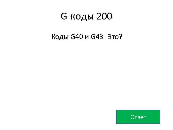 G-коды 200 Коды G 40 и G 43 - Это? Ответ 