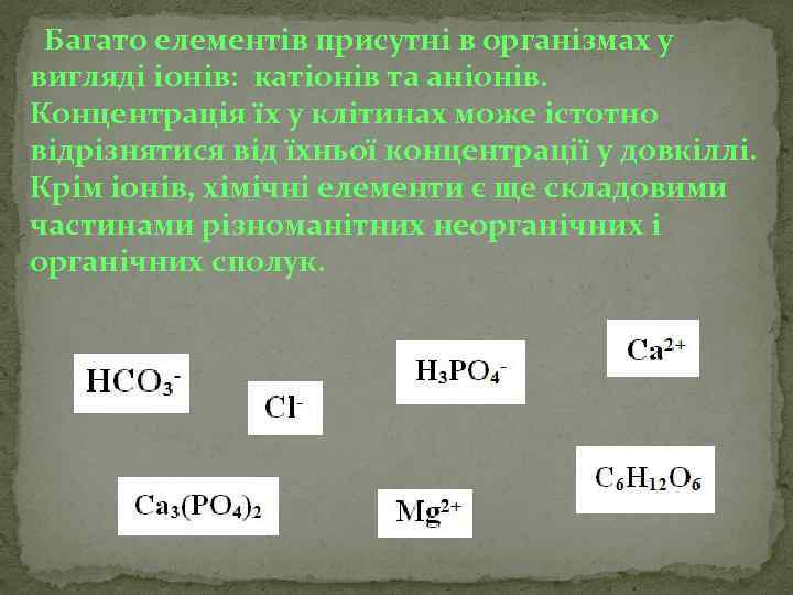 Багато елементів присутні в організмах у вигляді іонів: катіонів та аніонів. Концентрація їх у