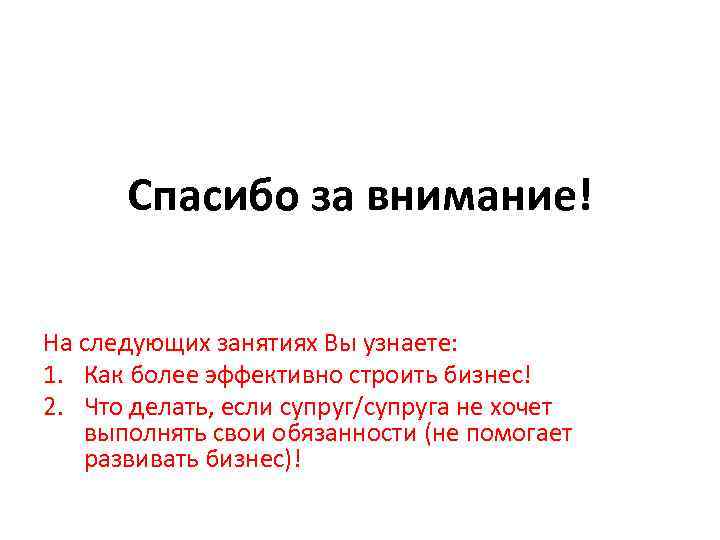 Спасибо за внимание! На следующих занятиях Вы узнаете: 1. Как более эффективно строить бизнес!