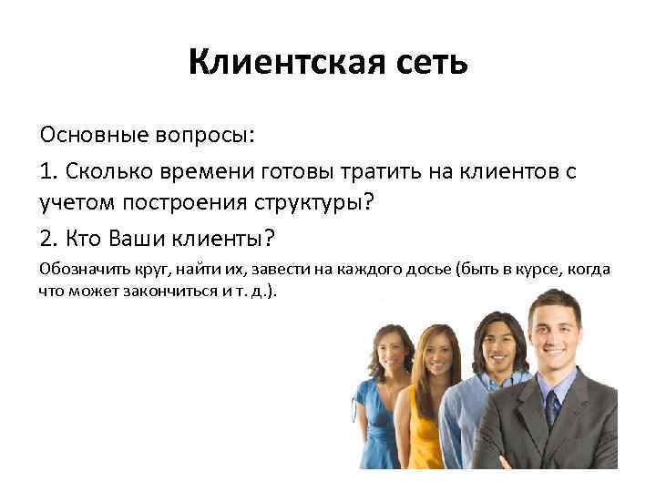 Клиентская сеть Основные вопросы: 1. Сколько времени готовы тратить на клиентов с учетом построения