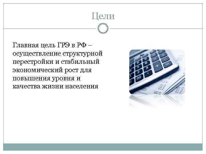 Цели Главная цель ГРЭ в РФ – осуществление структурной перестройки и стабильный экономический рост