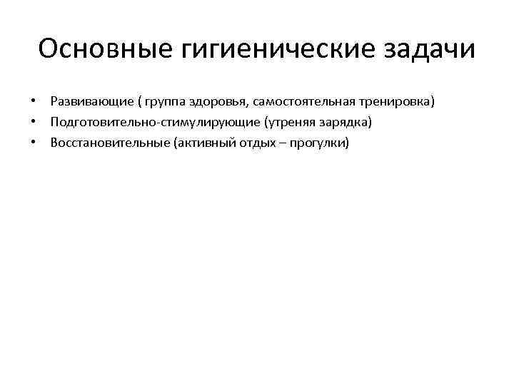 Основные гигиенические задачи • Развивающие ( группа здоровья, самостоятельная тренировка) • Подготовительно-стимулирующие (утреняя зарядка)