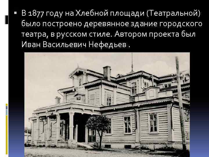  В 1877 году на Хлебной площади (Театральной) было построено деревянное здание городского театра,