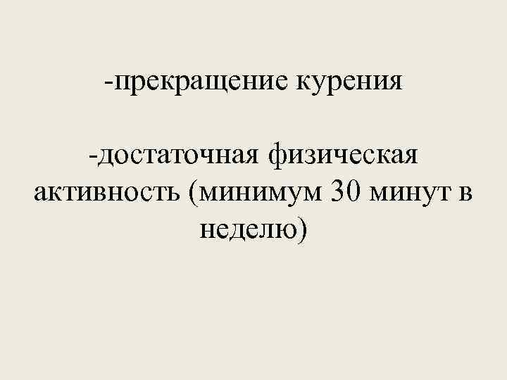 -прекращение курения -достаточная физическая активность (минимум 30 минут в неделю) 