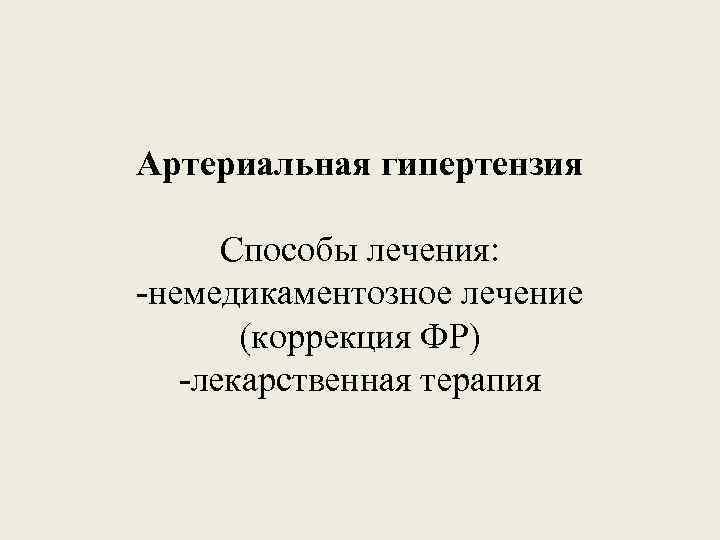 Артериальная гипертензия Способы лечения: -немедикаментозное лечение (коррекция ФР) -лекарственная терапия 