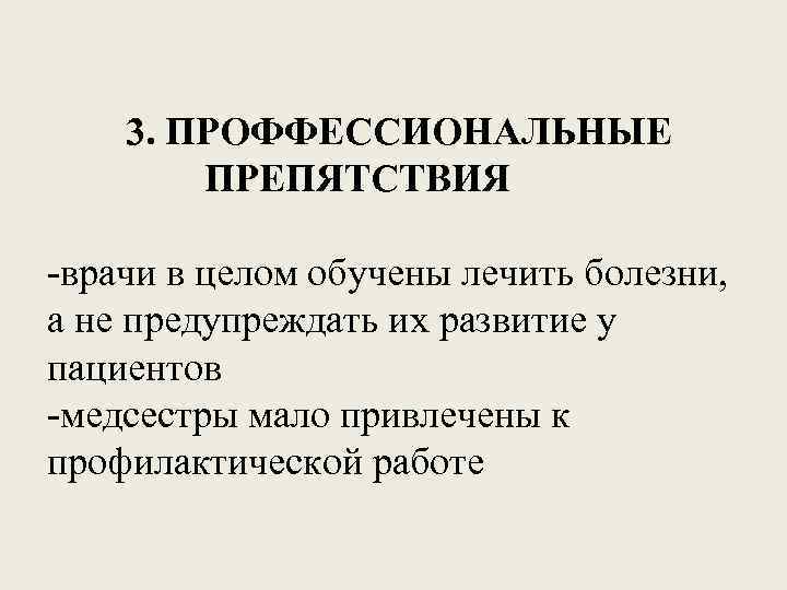 3. ПРОФФЕССИОНАЛЬНЫЕ ПРЕПЯТСТВИЯ -врачи в целом обучены лечить болезни, а не предупреждать их развитие