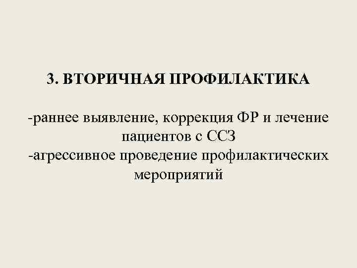 3. ВТОРИЧНАЯ ПРОФИЛАКТИКА -раннее выявление, коррекция ФР и лечение пациентов с ССЗ -агрессивное проведение