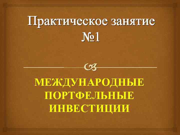 Практическое занятие № 1 МЕЖДУНАРОДНЫЕ ПОРТФЕЛЬНЫЕ ИНВЕСТИЦИИ 