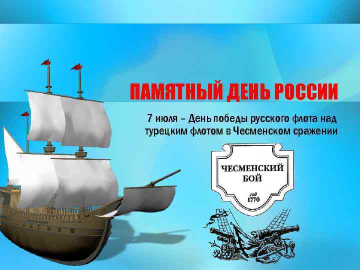 ПАМЯТНЫЙ ДЕНЬ РОССИИ 7 июля – День победы русского флота над турецким флотом в