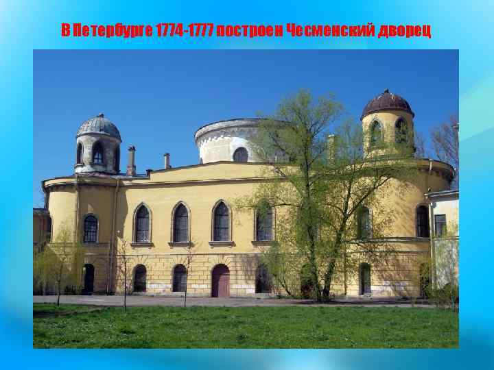 В Петербурге 1774 -1777 построен Чесменский дворец 