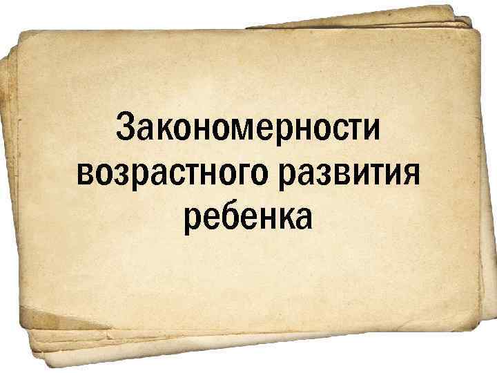 Закономерности возрастного развития ребенка 