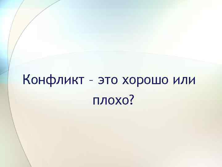 Новое это хорошо или плохо. Конфликт это хорошо или плохо. Конфликт это хорошо. Конфликт это хорошо потому что. Почему конфликт это хорошо.