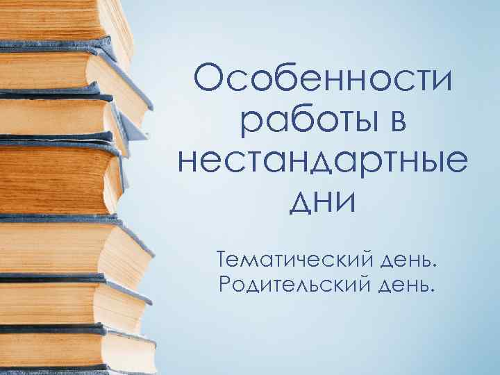 Особенности работы в нестандартные дни Тематический день. Родительский день. 