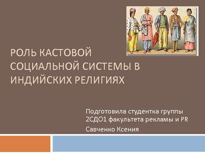 РОЛЬ КАСТОВОЙ СОЦИАЛЬНОЙ СИСТЕМЫ В ИНДИЙСКИХ РЕЛИГИЯХ Подготовила студентка группы 2 СДО 1 факультета