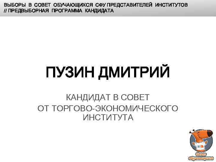 ВЫБОРЫ В СОВЕТ ОБУЧАЮЩИХСЯ СФУ ПРЕДСТАВИТЕЛЕЙ ИНСТИТУТОВ // ПРЕДВЫБОРНАЯ ПРОГРАММА КАНДИДАТА ПУЗИН ДМИТРИЙ КАНДИДАТ