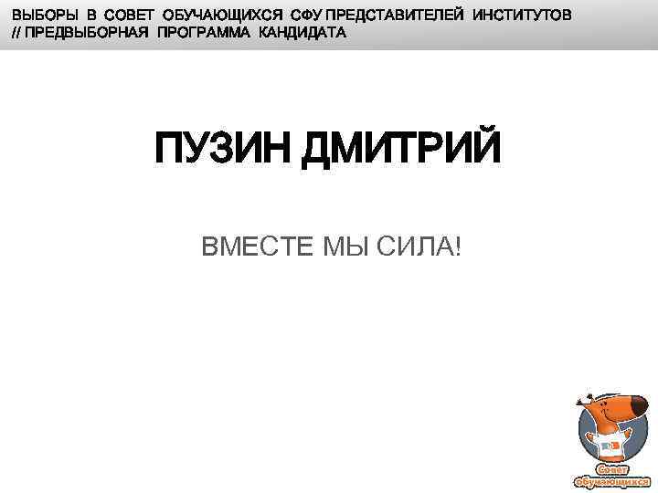 ВЫБОРЫ В СОВЕТ ОБУЧАЮЩИХСЯ СФУ ПРЕДСТАВИТЕЛЕЙ ИНСТИТУТОВ // ПРЕДВЫБОРНАЯ ПРОГРАММА КАНДИДАТА ПУЗИН ДМИТРИЙ ВМЕСТЕ