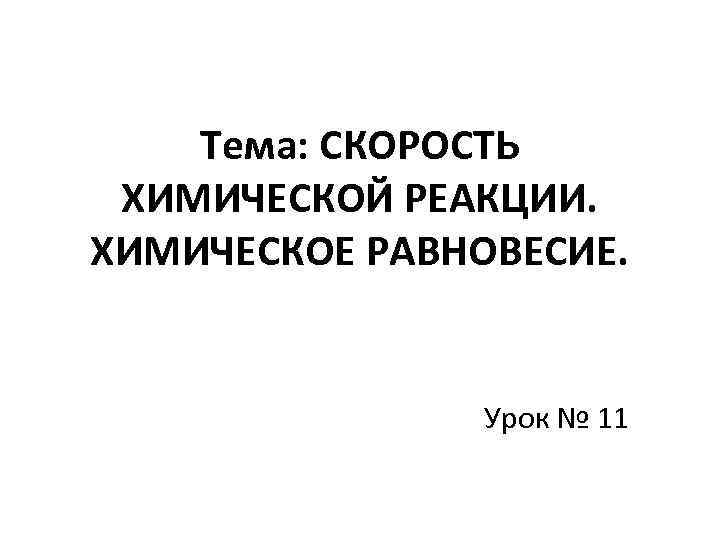 Тема: СКОРОСТЬ ХИМИЧЕСКОЙ РЕАКЦИИ. ХИМИЧЕСКОЕ РАВНОВЕСИЕ. Урок № 11 