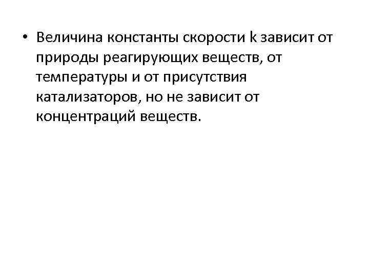  • Величина константы скорости k зависит от природы реагирующих веществ, от температуры и