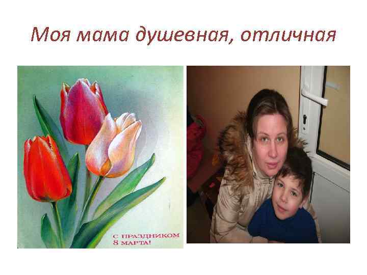 Моя мама душевная, отличная 
