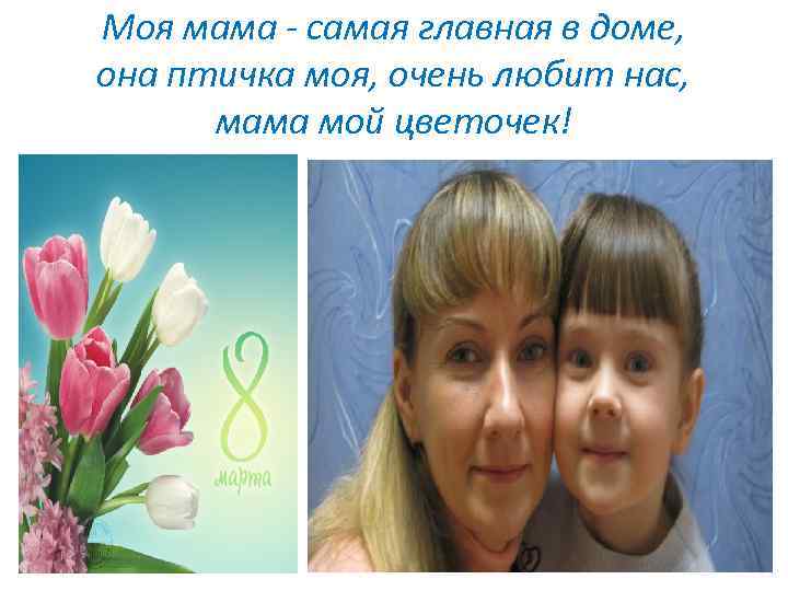 Моя мама - самая главная в доме, она птичка моя, очень любит нас, мама