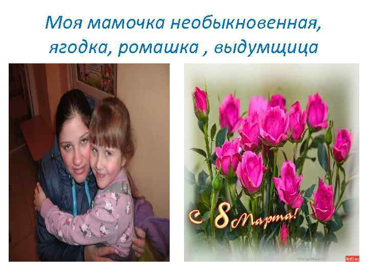 Моя мамочка необыкновенная, ягодка, ромашка , выдумщица 