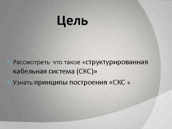 Цель Рассмотреть что такое «структурированная кабельная система (СКС)» Узнать принципы построения «СКС » 