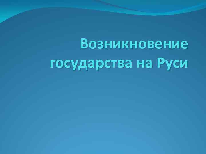 Возникновение государства на Руси 