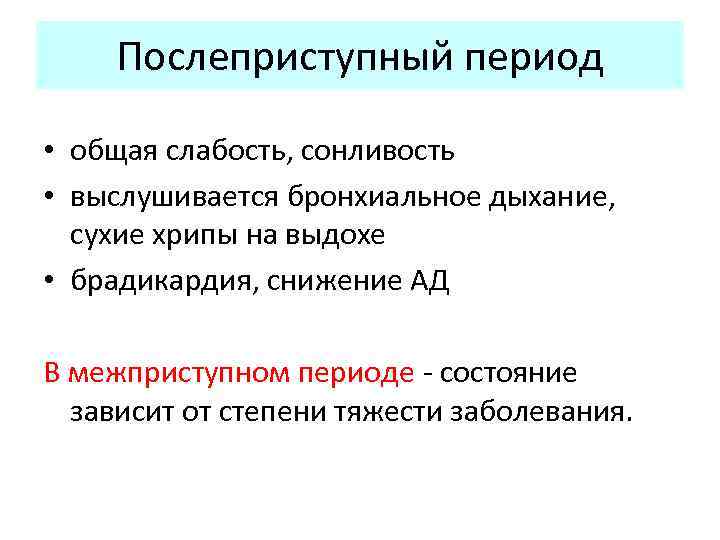 Послеприступный период • общая слабость, сонливость • выслушивается бронхиальное дыхание, сухие хрипы на выдохе