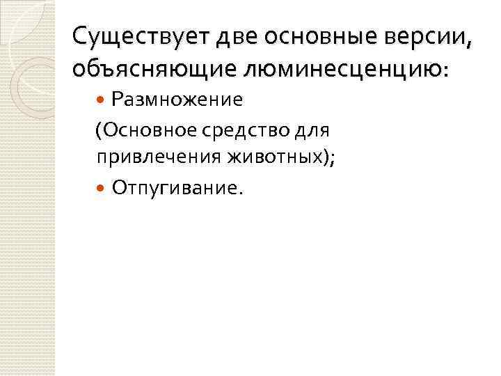 Существует две основные версии, объясняющие люминесценцию: Размножение (Основное средство для привлечения животных); Отпугивание. 