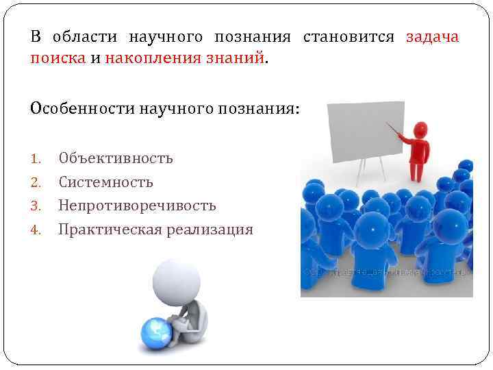 В области научного познания становится задача поиска и накопления знаний. Особенности научного познания: 1.