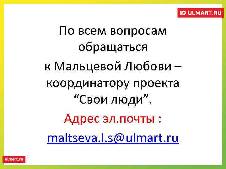 По всем вопросам обращаться к Мальцевой Любови – координатору проекта “Свои люди”. Адрес эл.