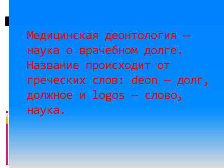 Медицинская деонтология — наука о врачебном долге. Название происходит от греческих слов: deon —