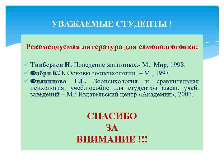 УВАЖАЕМЫЕ СТУДЕНТЫ ! Рекомендуемая литература для самоподготовки: ü Тинберген Н. Поведение животных. - М.