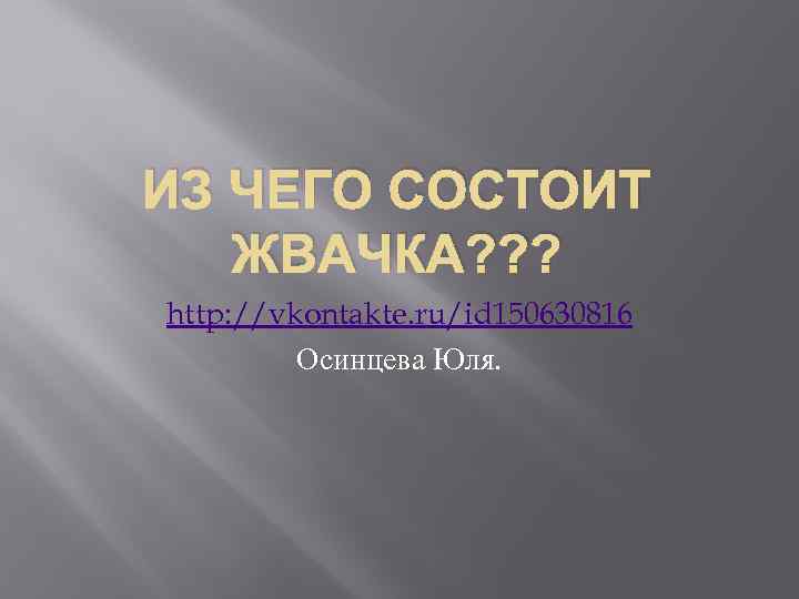 ИЗ ЧЕГО СОСТОИТ ЖВАЧКА? ? ? http: //vkontakte. ru/id 150630816 Осинцева Юля. 