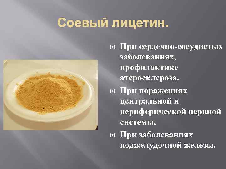 Соевый лицетин. При сердечно-сосудистых заболеваниях, профилактике атеросклероза. При поражениях центральной и периферической нервной системы.