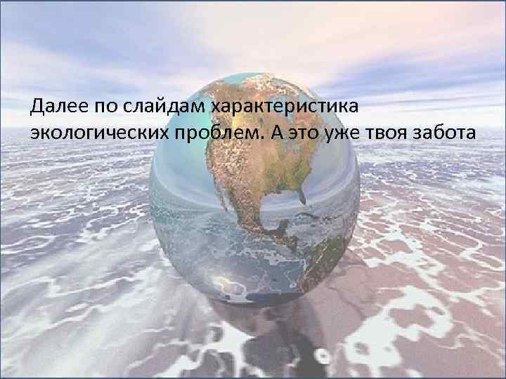 Далее по слайдам характеристика экологических проблем. А это уже твоя забота 