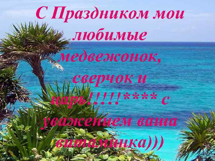 С Праздником мои любимые медвежонок, сверчок и царь!!!!!**** с уважением ваша витаминка))) 