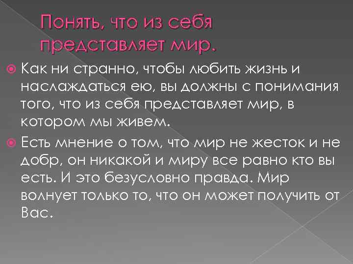 Понять, что из себя представляет мир. Как ни странно, чтобы любить жизнь и наслаждаться