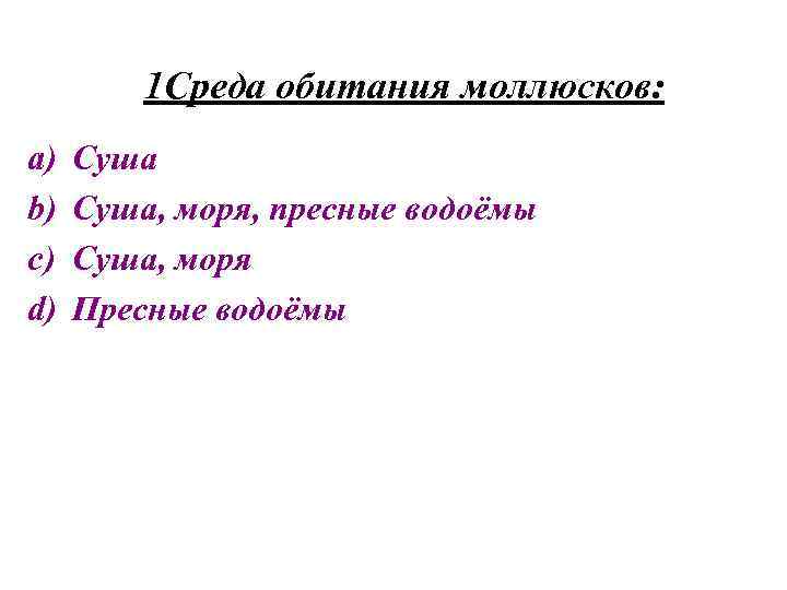 1 Среда обитания моллюсков: a) b) c) d) Суша, моря, пресные водоёмы Суша, моря