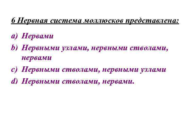 6 Нервная система моллюсков представлена: a) Нервами b) Нервными узлами, нервными стволами, нервами c)