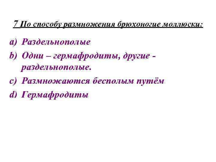 7 По способу размножения брюхоногие моллюски: a) Раздельнополые b) Одни – гермафродиты, другие раздельнополые.